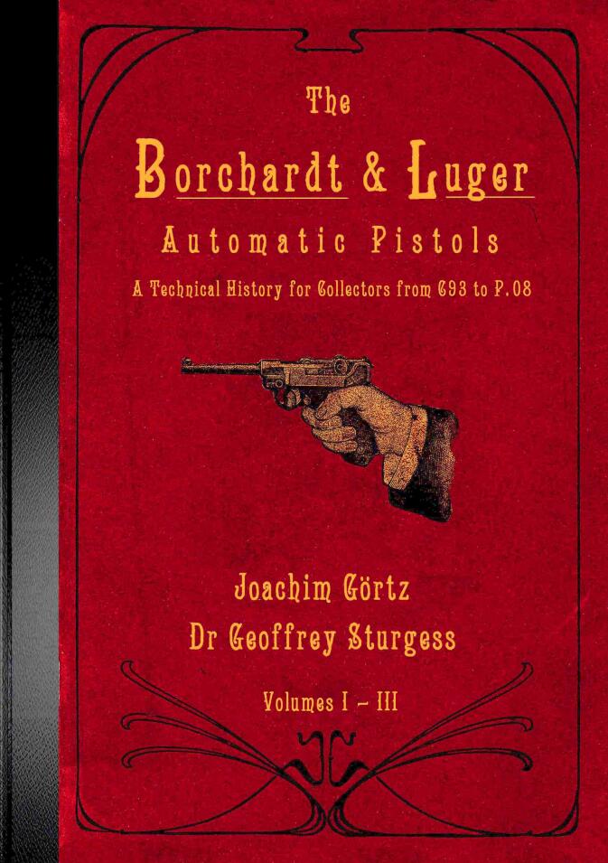 The Borchardt & Luger Automatic Pistols, Volumes 1-3:a Technical History for Collectors From C93 to P.08